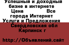 Успешный и доходный бизне в интернете › Цена ­ 100 000 - Все города Интернет » Услуги и Предложения   . Свердловская обл.,Карпинск г.